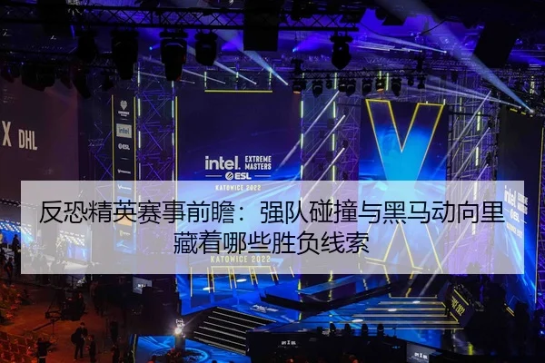 反恐精英赛事前瞻：强队碰撞与黑马动向里藏着哪些胜负线索