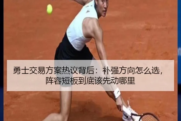 勇士交易方案热议背后：补强方向怎么选，阵容短板到底该先动哪里 - kaiyun